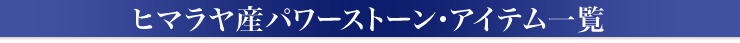 ヒマラヤ産パワーストーン・アイテム一覧