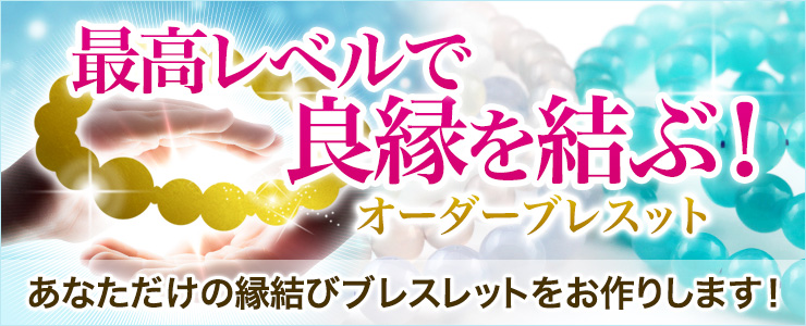 最高レベルで良縁を結ぶ!あなただけの特別な縁結びブレスレットのオーダーを期間限定で受け付けます!【4月27日(金)朝9時まで】