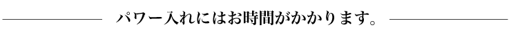 パワー入れにはお時間がかかります