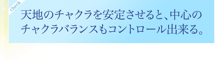 天地のチャクラを安定させると、中心のチャクラバランスもコントロール出来る。