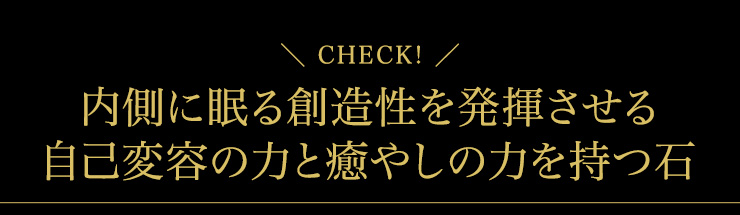 内側に眠る創造性を発揮させる自己変容の力と癒やしの力を持つ石