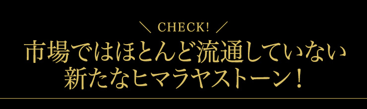 市場ではほとんど流通していない新たなヒマラヤストーン!