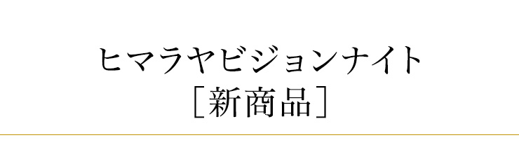 ヒマラヤビジョンナイト新商品