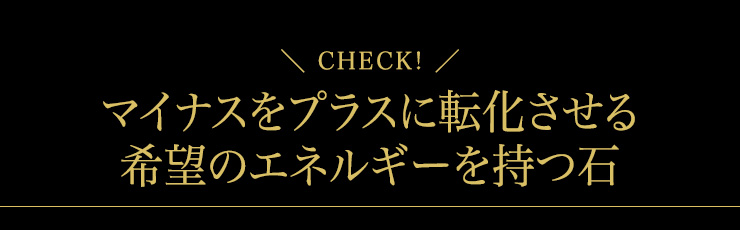 マイナスをプラスに転換させる希望のエネルギーを持つ石