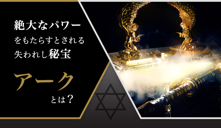 絶大なパワーをもたらすとされる失われし秘宝アークとは?