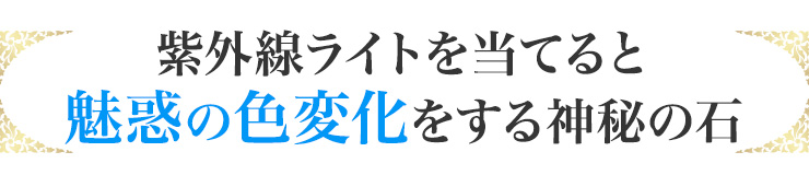 紫外線ライトを当てると魅惑の色変化をする神秘の石