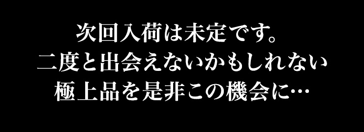 次回入荷は未定です。二度と出会えないかもしれない極上品を是非この機会に…