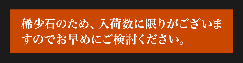 稀少石のため、入荷数に限りがございますのでお早めにご検討ください。