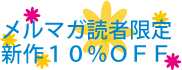 メルマガ読者限定 新作10%OFF!!