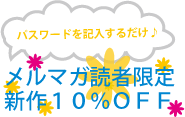 メルマガ読者限定 新作10%OFF!!
